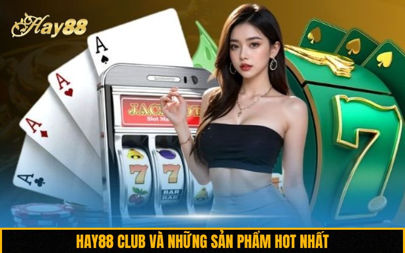 Hay88 Club và những sản phẩm hot nhất